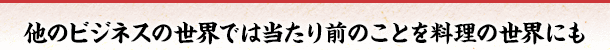 他のビジネスの世界では当たり前のことを料理の世界にも