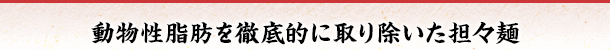 動物性脂肪を徹底的に取り除いた担々麺