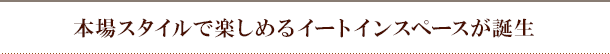 本場スタイルで楽しめるイートインスペースが誕生