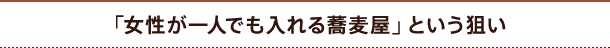 「女性が一人でも入れる蕎麦屋」という狙い