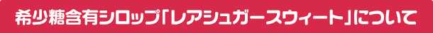 希少糖含有シロップ「レアシュガースウィート」について