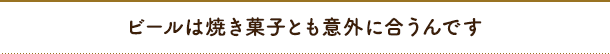 ビールは焼き菓子とも意外に合うんです