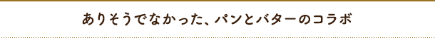 ありそうでなかった、パンとバターのコラボ