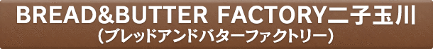 BREAD&BUTTER FACTORY二子玉川（ブレッドアンドバターファクトリー）