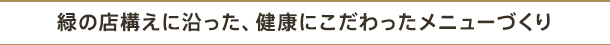 緑の店構えに沿った、健康にこだわったメニューづくり