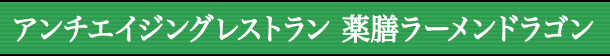 アンチエイジングレストラン 薬膳ラーメンドラゴン