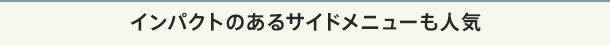 インパクトのあるサイドメニューも人気