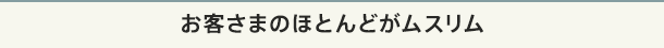 お客さまのほとんどがムスリム