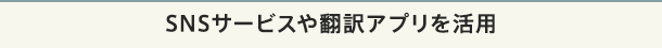 SNSサービスや翻訳アプリを活用