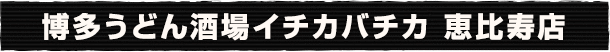 博多うどん酒場イチカバチカ　恵比寿店