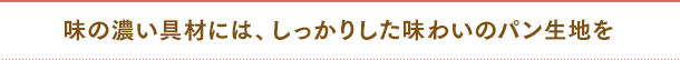 味の濃い具材には、しっかりした味わいのパン生地を