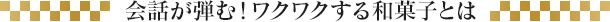 会話が弾む！ワクワクする和菓子とは
