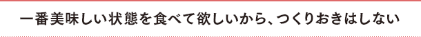 一番美味しい状態を食べて欲しいから、つくりおきはしない
