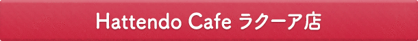 Hattendo Cafe ラクーア店