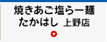 焼きあご塩らー麺たかはし 上野店