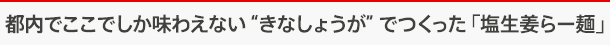 都内でここでしか味わえない“きなしょうが”でつくった「塩生姜らー麺」