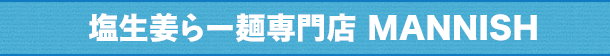 塩生姜らー麺専門店 MANNISH