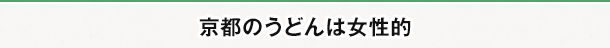 京都のうどんは女性的