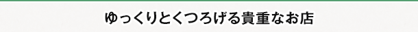 ゆっくりとくつろげる貴重なお店