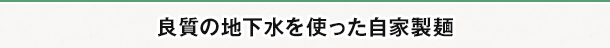 良質の地下水を使った自家製麺