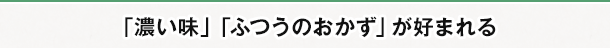 「濃い味」「ふつうのおかず」が好まれる