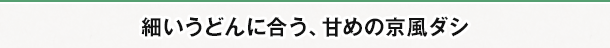 細いうどんに合う、甘めの京風ダシ
