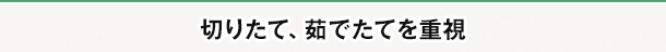 切りたて、茹でたてを重視