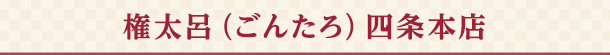 権太呂（ごんたろ） 四条本店
