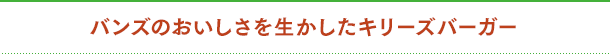 バンズのおいしさを生かしたキリーズバーガー