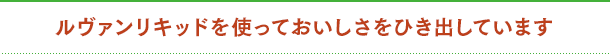 ルヴァンリキッドを使っておいしさをひき出しています