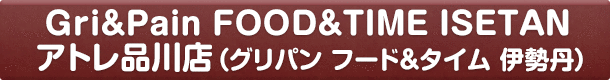 Gri&Pain FOOD&TIME ISETAN アトレ品川店（グリパン フード&タイム 伊勢丹）