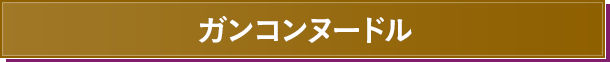 ガンコンヌードル