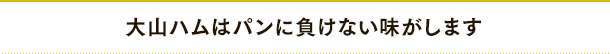大山ハムはパンに負けない味がします