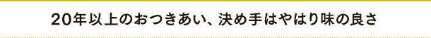 20年以上のおつきあい、決め手はやはり味の良さ