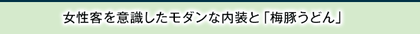 女性客を意識したモダンな内装と「梅豚うどん」
