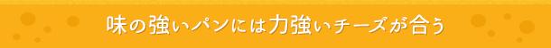 味の強いパンには力強いチーズが合う