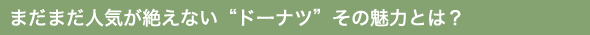 まだまだ人気が絶えない“ドーナツ”その魅力とは？