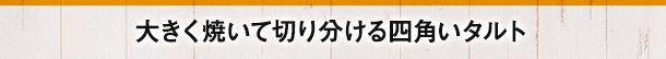 大きく焼いて切り分ける四角いタルト