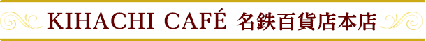 KIHACHI CAFÉ 名鉄百貨店本店