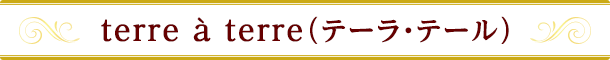 terre à terre（テーラ・テール）