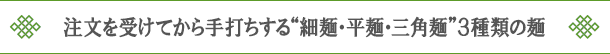 注文を受けてから手打ちする“細麺・平麺・三角麺”３種類の麺