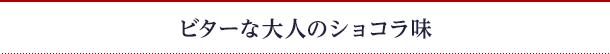 ビターな大人のショコラ味