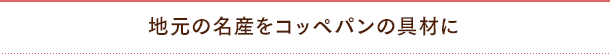 地元の名産をコッペパンの具材に