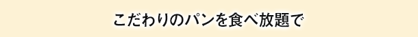 こだわりのパンを食べ放題で