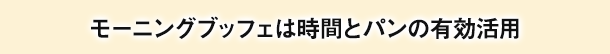 モーニングブッフェは時間とパンの有効活用