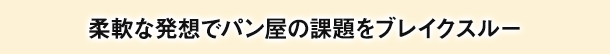 柔軟な発想でパン屋の課題をブレイクスルー