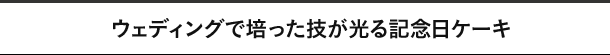 ウェディングで培った技が光る記念日ケーキ