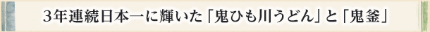 3年連続日本一に輝いた「鬼ひも川うどん」と「鬼釜」