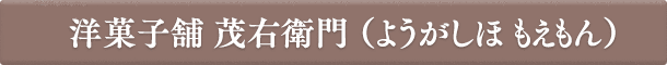 洋菓子舗　茂右衛門（ようがしほ もえもん）