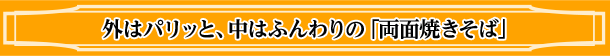 外はパリッと、中はふんわりの「両面焼きそば」